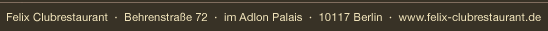 Felix Clubrestaurant, Behrenstr. 72, 10117 Berlin | www.felix-clubrestaurant.de
